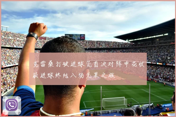 克雷桑打破进球荒首次对阵申花收获进球终结八场无果之旅