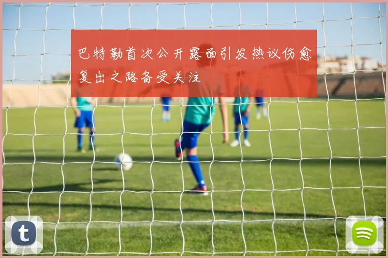 巴特勒首次公开露面引发热议伤愈复出之路备受关注