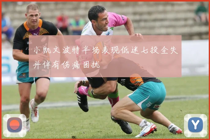 小凯文波特半场表现低迷七投全失并伴有伤痛困扰