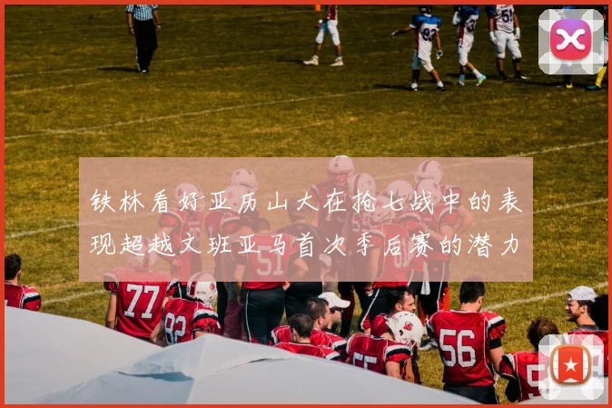 铁林看好亚历山大在抢七战中的表现超越文班亚马首次季后赛的潜力