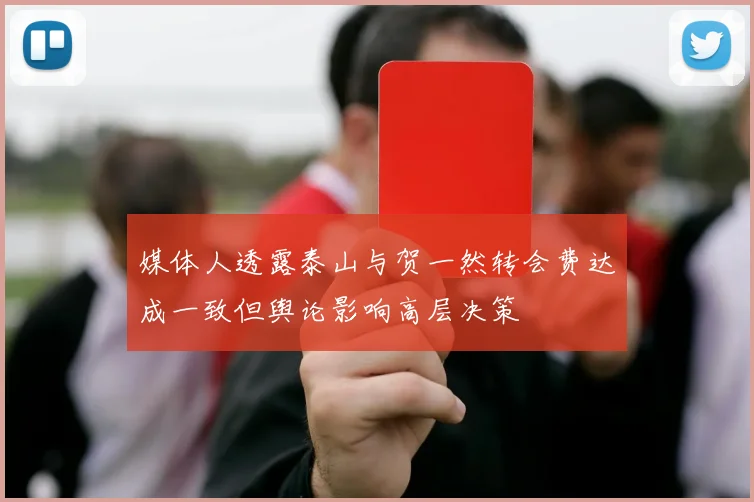 媒体人透露泰山与贺一然转会费达成一致但舆论影响高层决策