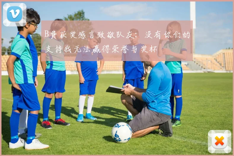 B费获奖感言致敬队友：没有你们的支持我无法赢得荣誉与奖杯