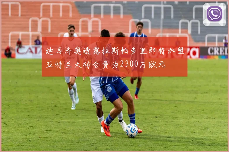 迪马济奥透露拉斯帕多里即将加盟亚特兰大转会费为2300万欧元
