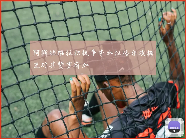 阿斯顿维拉积极争夺加拉格尔埃梅里对其赞赏有加