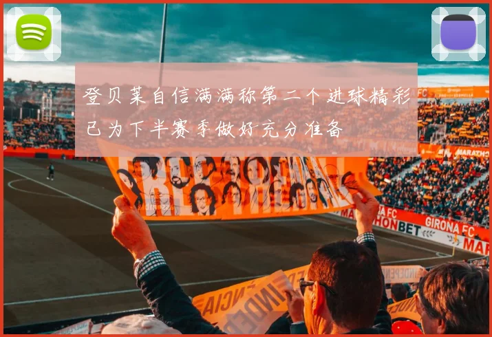 登贝莱自信满满称第二个进球精彩已为下半赛季做好充分准备