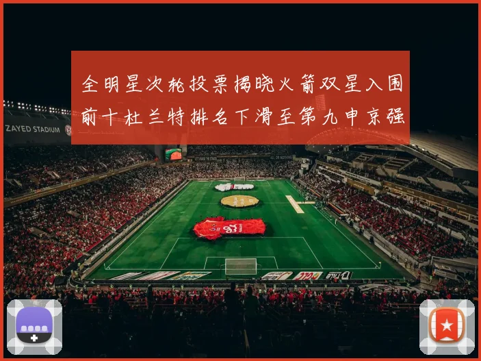 全明星次轮投票揭晓火箭双星入围前十杜兰特排名下滑至第九申京强势晋级第十位